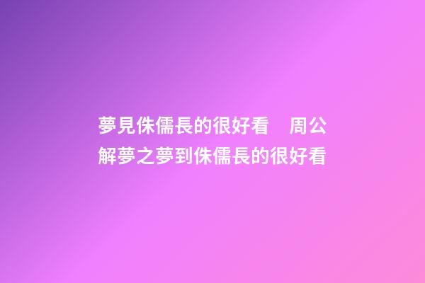 夢見侏儒長的很好看　周公解夢之夢到侏儒長的很好看
